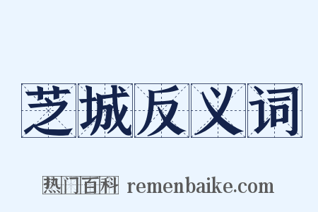 芝城反义词是什么意思的图片